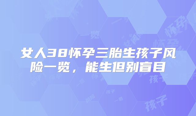 女人38怀孕三胎生孩子风险一览,能生但别盲目