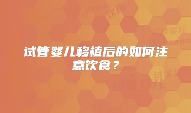 试管婴儿移植后的如何注意饮食？