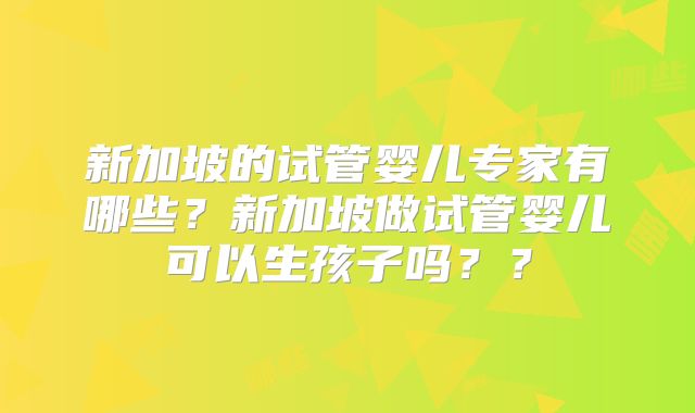 新加坡的试管婴儿专家有哪些？新加坡做试管婴儿可以生孩子吗？？
