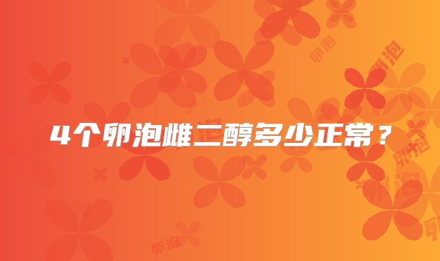4个卵泡雌二醇多少正常？
