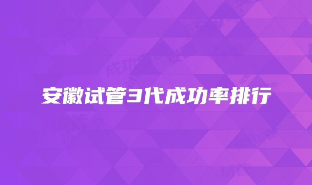 安徽试管3代成功率排行