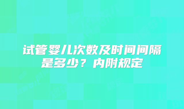 试管婴儿次数及时间间隔是多少?内附规定