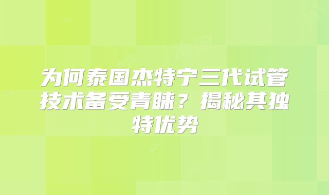 为何泰国杰特宁三代试管技术备受青睐?揭秘其独特优势