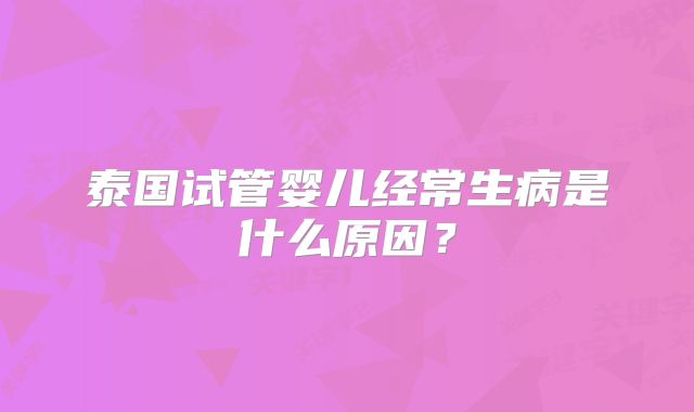 泰国试管婴儿经常生病是什么原因？