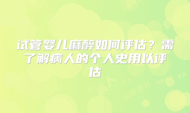 试管婴儿麻醉如何评估?需了解病人的个人史用以评估