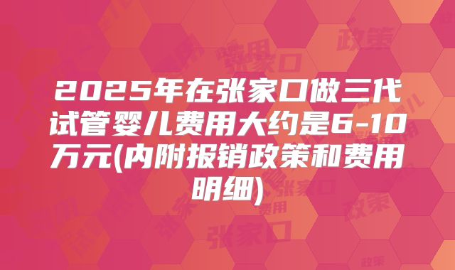 2025年在张家口做三代试管婴儿费用大约是6-10万元(内附报销政策和费用明细)