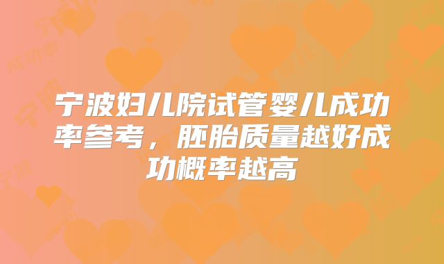 宁波妇儿院试管婴儿成功率参考,胚胎质量越好成功概率越高