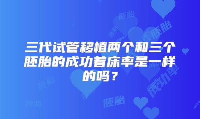 三代试管移植两个和三个胚胎的成功着床率是一样的吗？