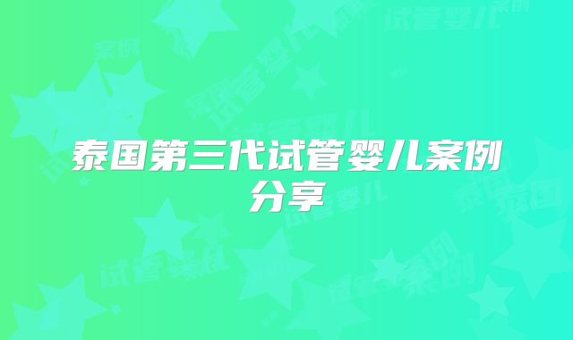 泰国第三代试管婴儿案例分享