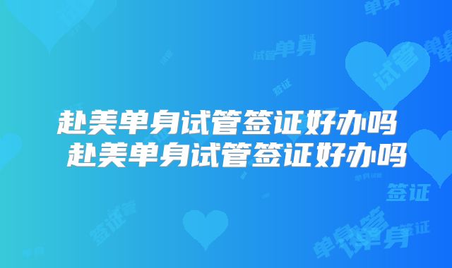 赴美单身试管签证好办吗 赴美单身试管签证好办吗