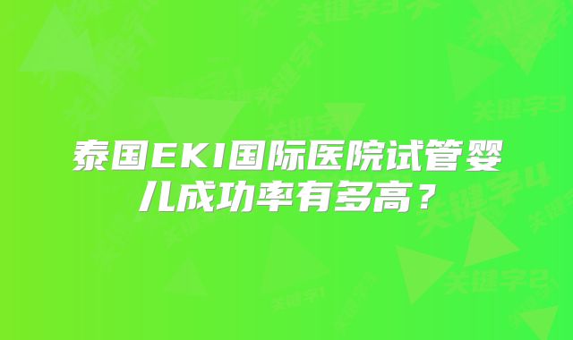 泰国EKI国际医院试管婴儿成功率有多高?