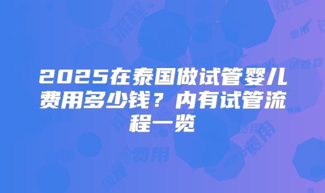 2025在泰国做试管婴儿费用多少钱?内有试管流程一览