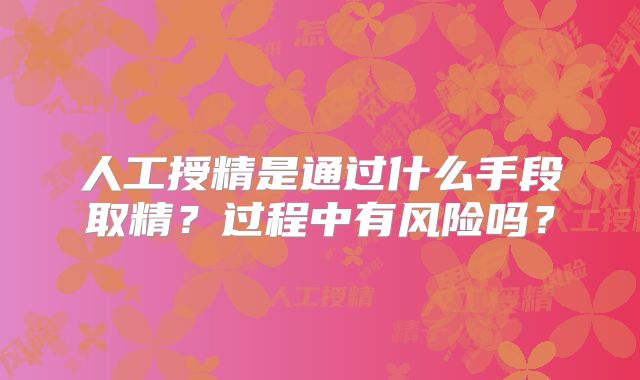 人工授精是通过什么手段取精?过程中有风险吗?