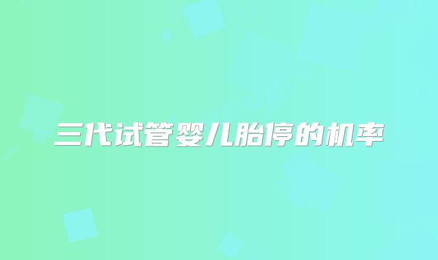 三代试管婴儿胎停的机率