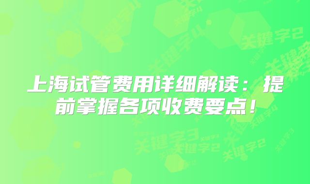 上海试管费用详细解读：提前掌握各项收费要点！