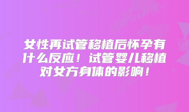 女性再试管移植后怀孕有什么反应!试管婴儿移植对女方身体的影响!