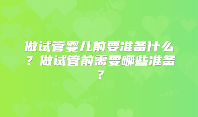 做试管婴儿前要准备什么？做试管前需要哪些准备？