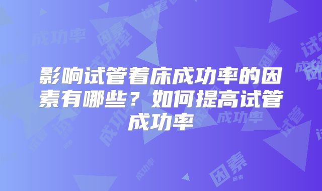 影响试管着床成功率的因素有哪些？如何提高试管成功率