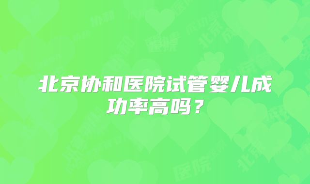 北京协和医院试管婴儿成功率高吗？