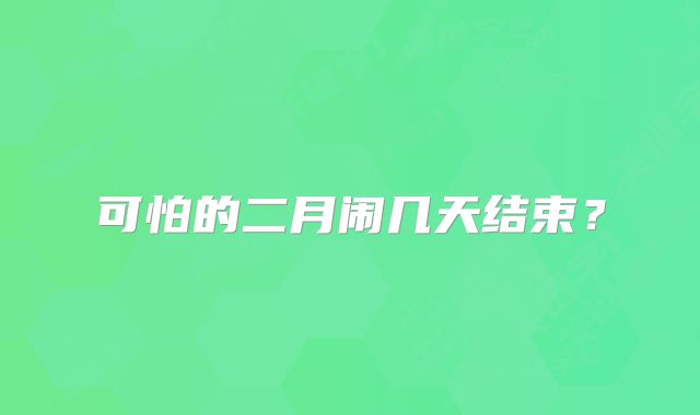 可怕的二月闹几天结束？
