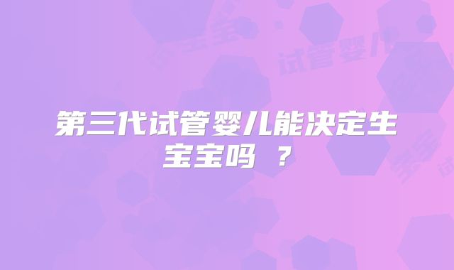 第三代试管婴儿能决定生宝宝吗​？