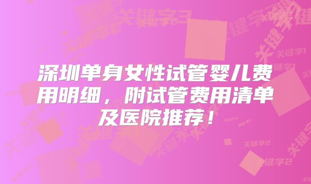 深圳单身女性试管婴儿费用明细,附试管费用清单及医院推荐!