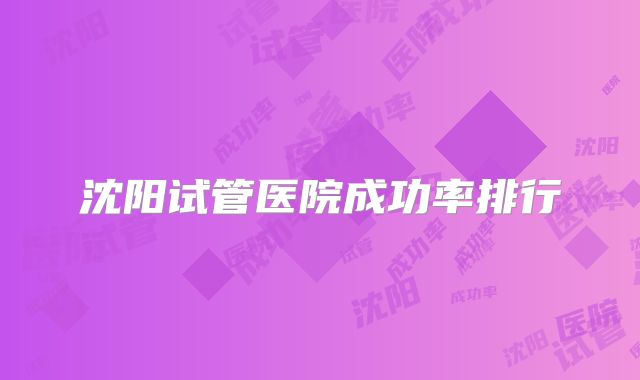 沈阳试管医院成功率排行