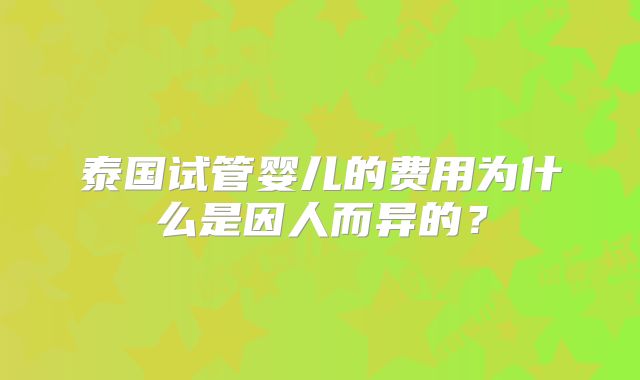 泰国试管婴儿的费用为什么是因人而异的？