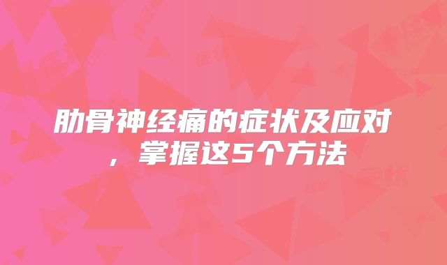 肋骨神经痛的症状及应对，掌握这5个方法