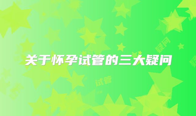 关于怀孕试管的三大疑问