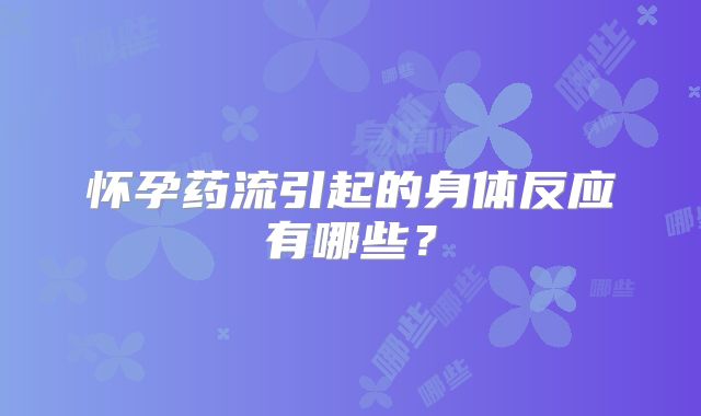 怀孕药流引起的身体反应有哪些?