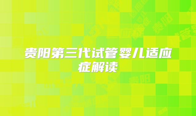贵阳第三代试管婴儿适应症解读