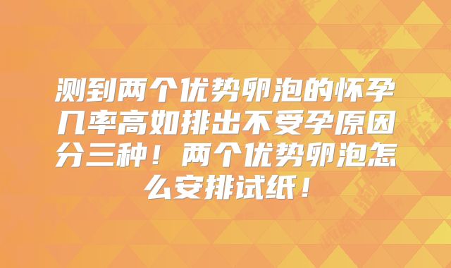 测到两个优势卵泡的怀孕几率高如排出不受孕原因分三种！两个优势卵泡怎么安排试纸！