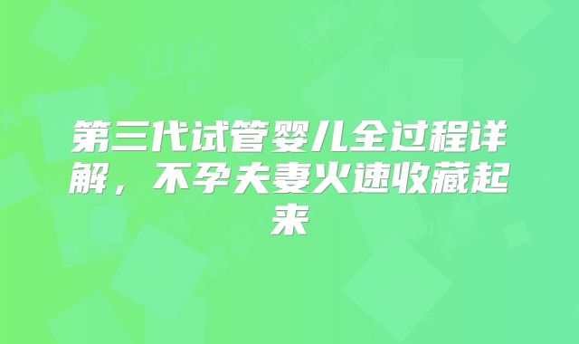 第三代试管婴儿全过程详解，不孕夫妻火速收藏起来