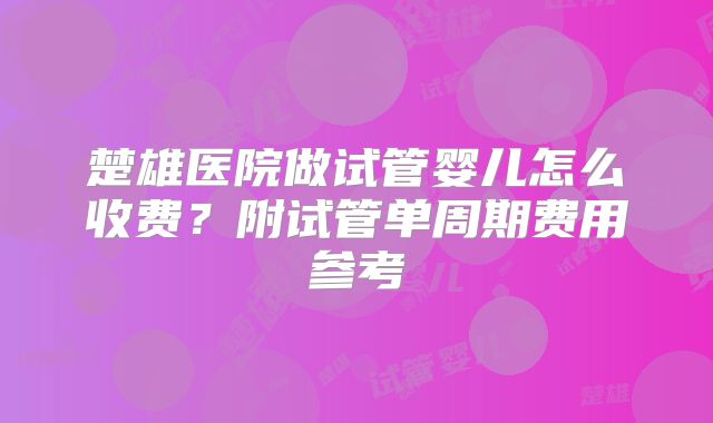 楚雄医院做试管婴儿怎么收费?附试管单周期费用参考