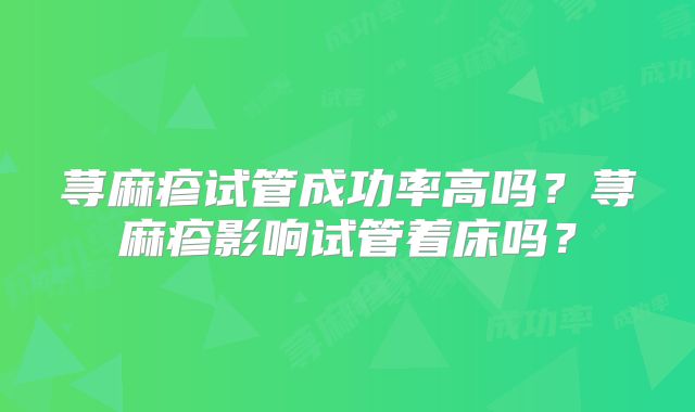荨麻疹试管成功率高吗？荨麻疹影响试管着床吗？