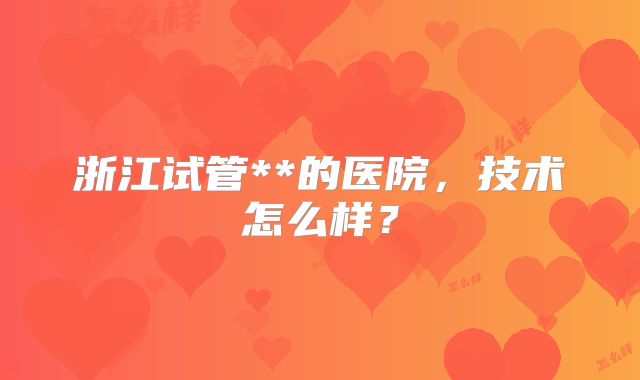浙江试管**的医院,技术怎么样?