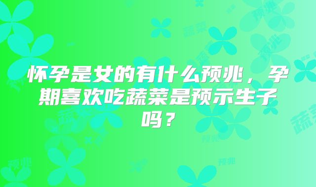 怀孕是女的有什么预兆,孕期喜欢吃蔬菜是预示生子吗?