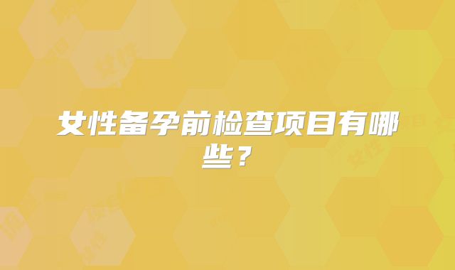 女性备孕前检查项目有哪些？