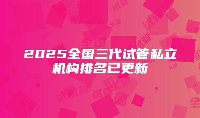 2025全国三代试管私立机构排名已更新