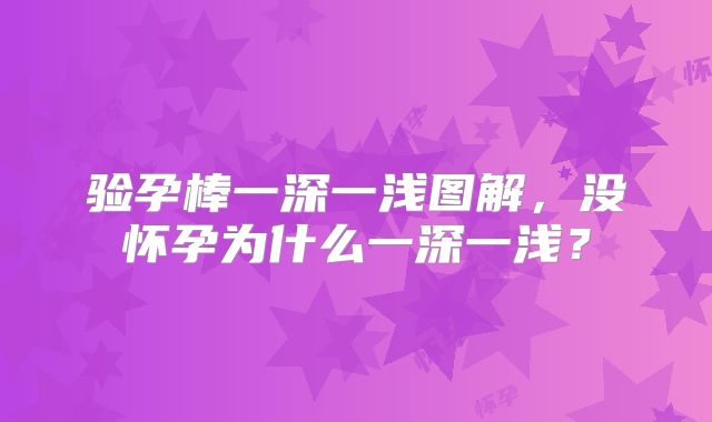 验孕棒一深一浅图解，没怀孕为什么一深一浅？