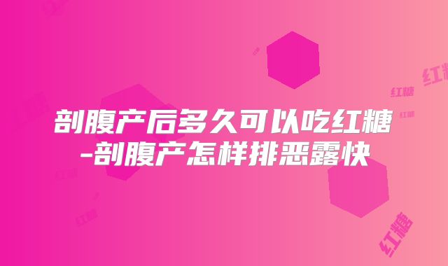 剖腹产后多久可以吃红糖-剖腹产怎样排恶露快