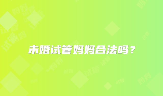 未婚试管妈妈合法吗?
