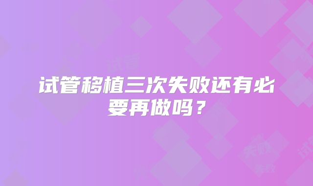 试管移植三次失败还有必要再做吗？