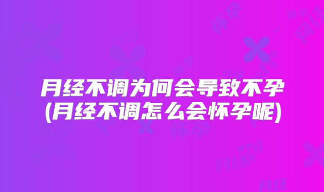月经不调为何会导致不孕(月经不调怎么会怀孕呢)