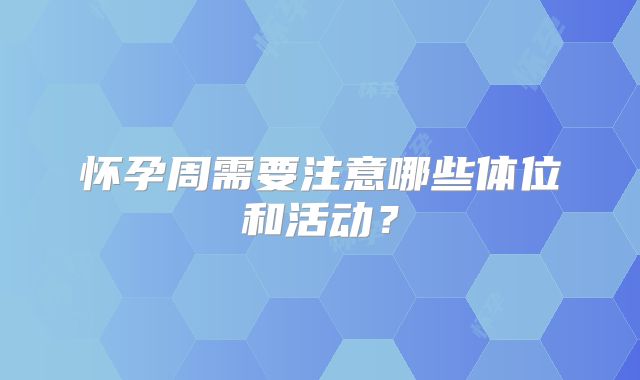 怀孕周需要注意哪些体位和活动？