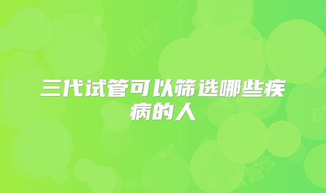 三代试管可以筛选哪些疾病的人