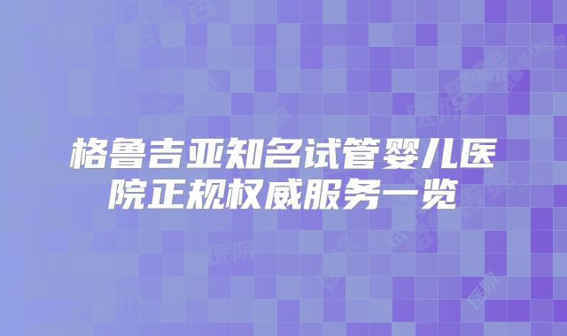 格鲁吉亚知名试管婴儿医院正规权威服务一览