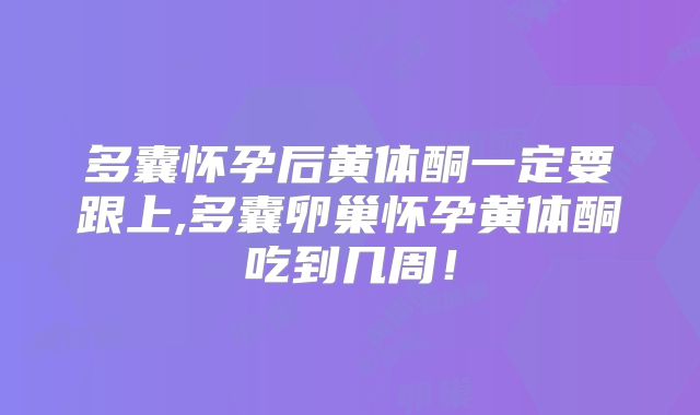 多囊怀孕后黄体酮一定要跟上,多囊卵巢怀孕黄体酮吃到几周！