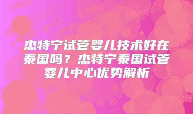 杰特宁试管婴儿技术好在泰国吗?杰特宁泰国试管婴儿中心优势解析